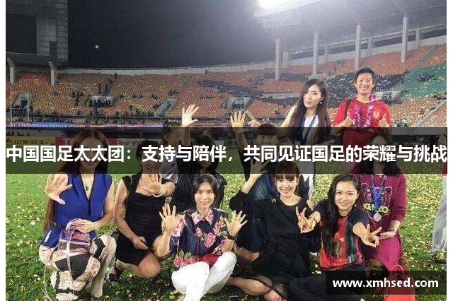 中国国足太太团：支持与陪伴，共同见证国足的荣耀与挑战