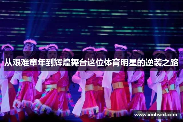 从艰难童年到辉煌舞台这位体育明星的逆袭之路