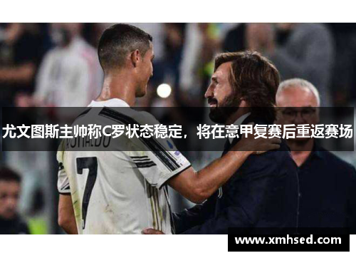 尤文图斯主帅称C罗状态稳定，将在意甲复赛后重返赛场