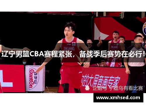 辽宁男篮CBA赛程紧张，备战季后赛势在必行！