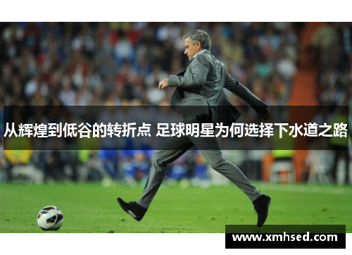 从辉煌到低谷的转折点 足球明星为何选择下水道之路