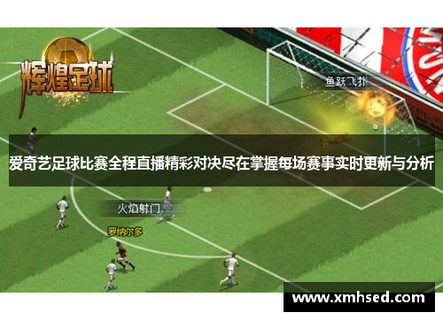 爱奇艺足球比赛全程直播精彩对决尽在掌握每场赛事实时更新与分析