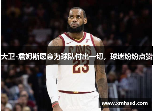 大卫-詹姆斯愿意为球队付出一切，球迷纷纷点赞