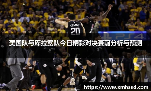 美国队与库拉索队今日精彩对决赛前分析与预测